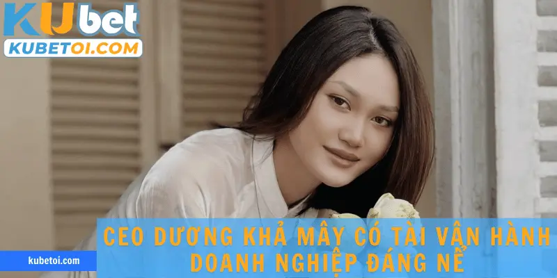 CEO Dương Khả Mây có tài vận hành doanh nghiệp đáng nể