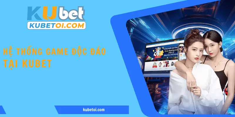 Hòa mình vào thế giới game độc đáo khi tham gia Kubet
