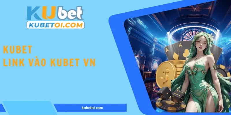 Kubet vừa cho ra mắt link truy cập tới hậu đài chính thống 